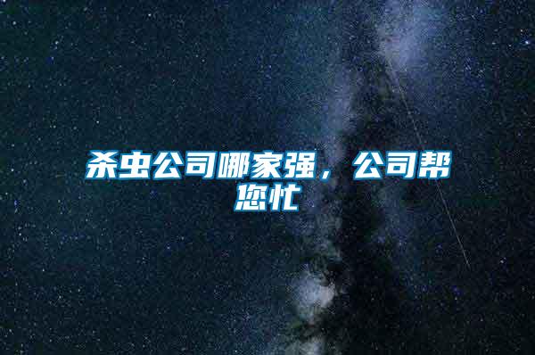 殺蟲公司哪家強(qiáng)，公司幫您忙