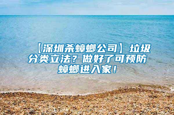 【深圳殺蟑螂公司】垃圾分類立法？做好了可預(yù)防蟑螂進入家！