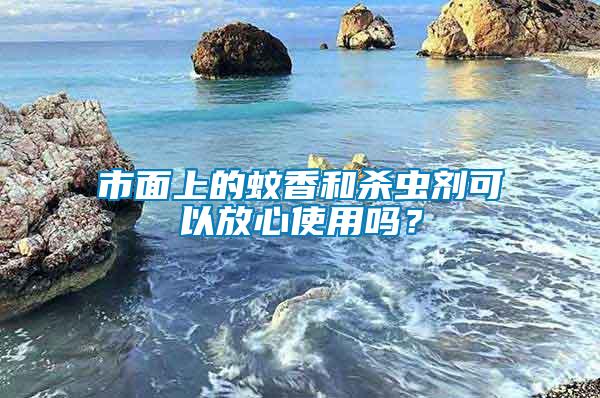 市面上的蚊香和殺蟲(chóng)劑可以放心使用嗎？