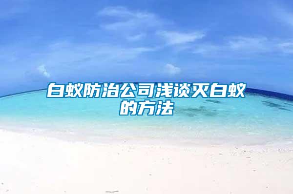 白蟻防治公司淺談滅白蟻的方法