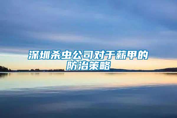 深圳殺蟲公司對(duì)于薪甲的防治策略