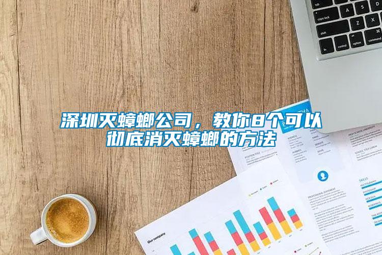 深圳滅蟑螂公司，教你8個(gè)可以徹底消滅蟑螂的方法