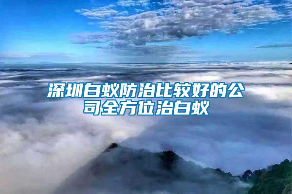 深圳白蟻防治比較好的公司全方位治白蟻