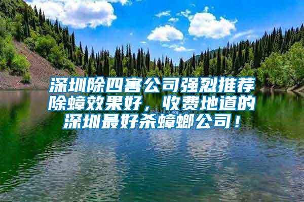 深圳除四害公司強烈推薦除蟑效果好，收費地道的深圳最好殺蟑螂公司！