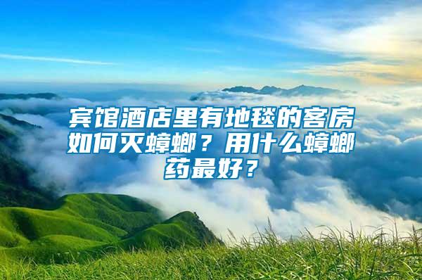 賓館酒店里有地毯的客房如何滅蟑螂？用什么蟑螂藥最好？