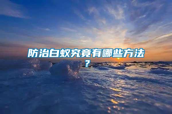 防治白蟻究竟有哪些方法？