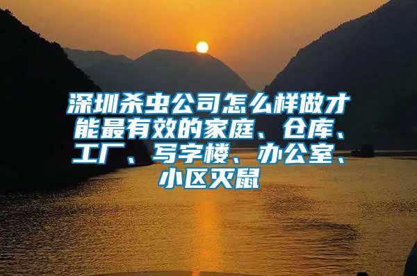 深圳殺蟲公司怎么樣做才能最有效的家庭、倉庫、工廠、寫字樓、辦公室、小區(qū)滅鼠