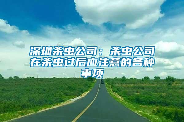 深圳殺蟲公司：殺蟲公司在殺蟲過后應(yīng)注意的各種事項