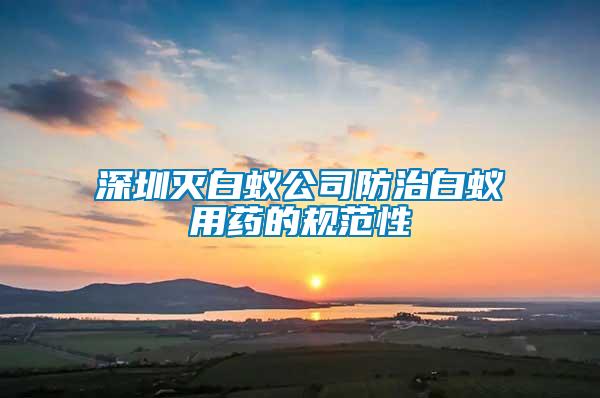 深圳滅白蟻公司防治白蟻用藥的規(guī)范性