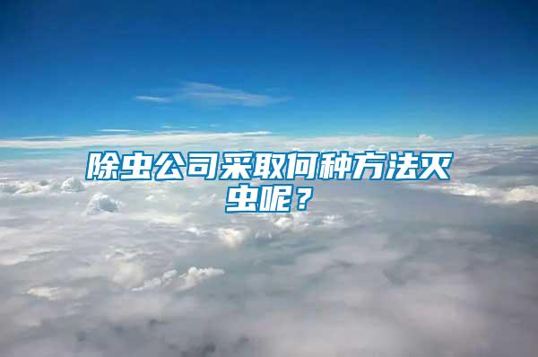 除蟲公司采取何種方法滅蟲呢？