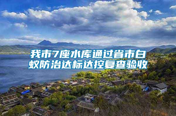 我市7座水庫(kù)通過(guò)省市白蟻防治達(dá)標(biāo)達(dá)控復(fù)查驗(yàn)收