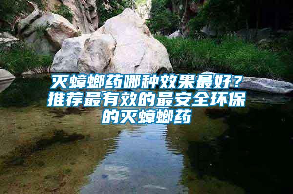 滅蟑螂藥哪種效果最好？推薦最有效的最安全環(huán)保的滅蟑螂藥