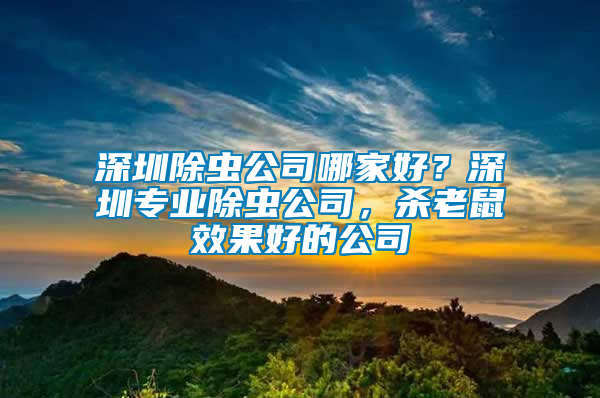 深圳除蟲公司哪家好？深圳專業(yè)除蟲公司，殺老鼠效果好的公司