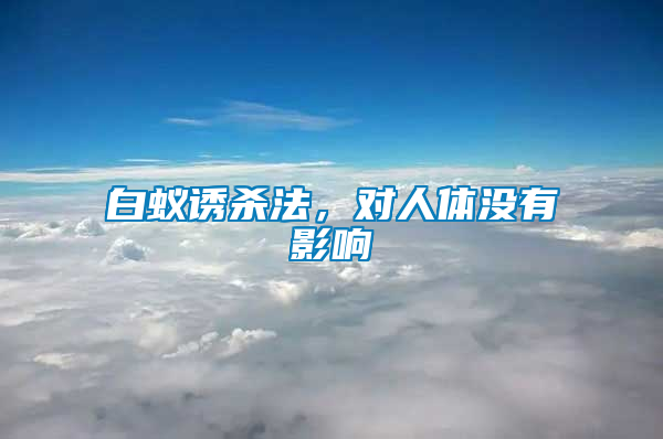 白蟻誘殺法，對(duì)人體沒有影響