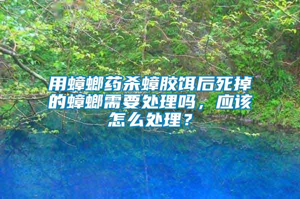 用蟑螂藥殺蟑膠餌后死掉的蟑螂需要處理嗎，應(yīng)該怎么處理？