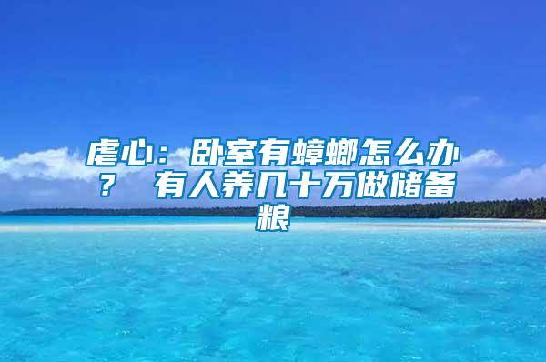 虐心：臥室有蟑螂怎么辦？ 有人養(yǎng)幾十萬做儲備糧