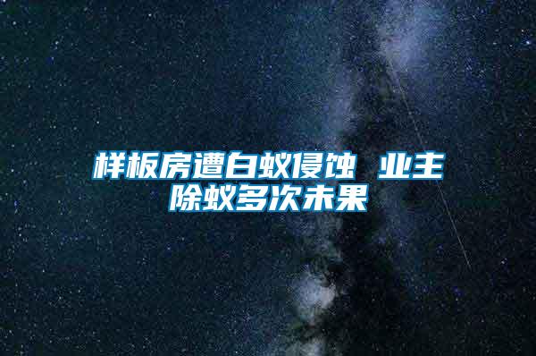 樣板房遭白蟻侵蝕 業(yè)主除蟻多次未果