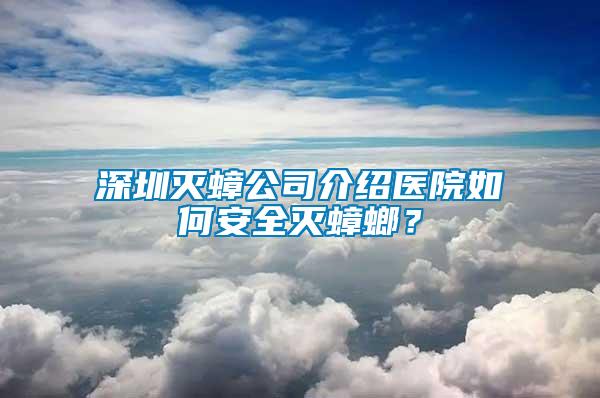 深圳滅蟑公司介紹醫(yī)院如何安全滅蟑螂？