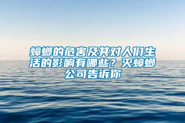 蟑螂的危害及其對(duì)人們生活的影響有哪些？滅蟑螂公司告訴你