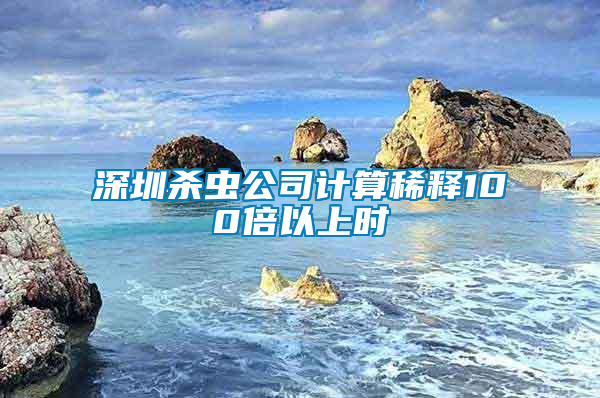 深圳殺蟲(chóng)公司計(jì)算稀釋100倍以上時(shí)