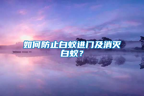 如何防止白蟻進門及消滅白蟻？