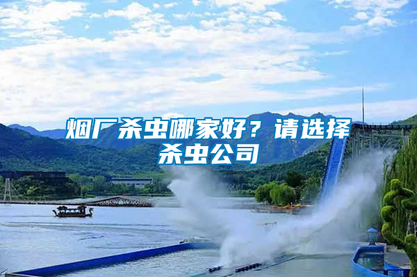 煙廠殺蟲哪家好？請選擇殺蟲公司