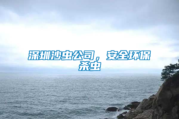 深圳沙蟲公司，安全環(huán)保殺蟲