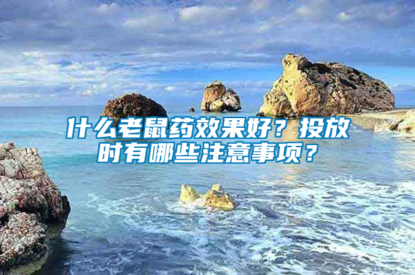 什么老鼠藥效果好？投放時(shí)有哪些注意事項(xiàng)？