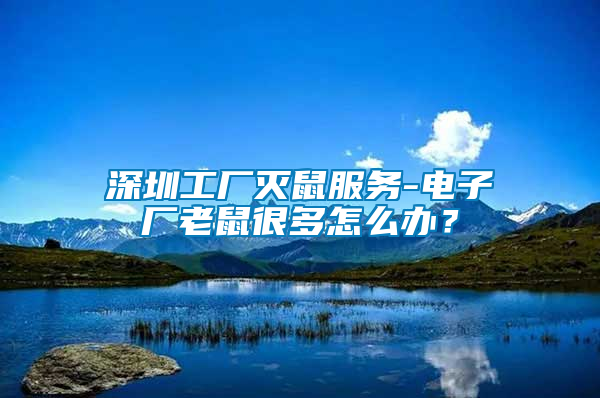 深圳工廠滅鼠服務(wù)-電子廠老鼠很多怎么辦？