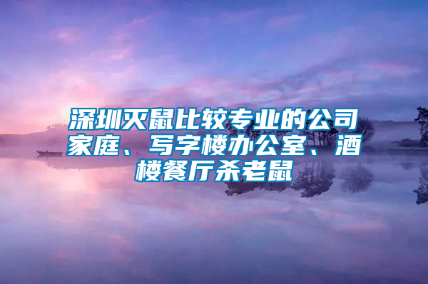 深圳滅鼠比較專業(yè)的公司家庭、寫字樓辦公室、酒樓餐廳殺老鼠