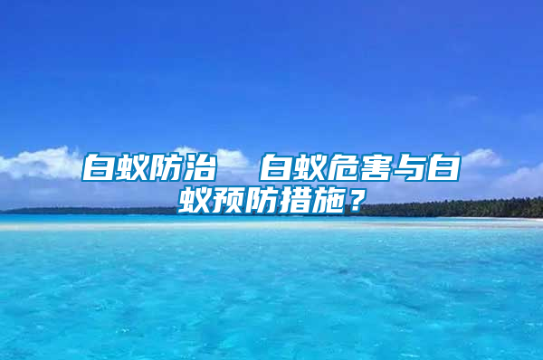 白蟻防治  白蟻危害與白蟻預(yù)防措施？