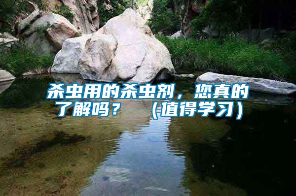 殺蟲用的殺蟲劑，您真的了解嗎？ （值得學習）