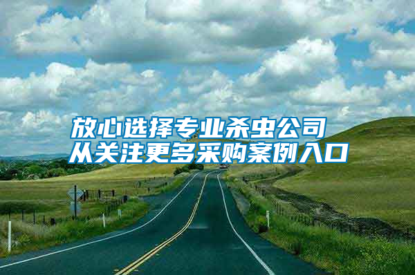 放心選擇專業(yè)殺蟲公司 從關(guān)注更多采購案例入口