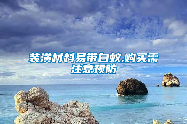 裝潢材料易帶白蟻,購(gòu)買(mǎi)需注意預(yù)防